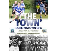 'The Town': Robertstown GFC ~ A Centenary History
