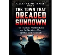 The Town That Dreaded Sundown: The Texarkana Phantom Killer and the Ten Weeks That Terrified the Borderlands: 1 (Ozark Crime Series)