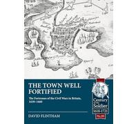Town Well Fortified: The Fortresses of the Civil Wars in Britain, 1639-1660: 110 (Century of the Soldier 1618-1721)