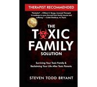 The Toxic Family Solution: Surviving Your Toxic Family & Reclaiming Your Life After Toxic Parents