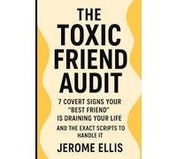 The Toxic Friend Audit Subtitle: 7 Covert Signs Your "Best Friend" Is Draining Your Life (And the Exact Scripts to Handle It) (Breaking the Cycle of Toxic Behavior)