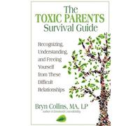 The Toxic Parents Survival Guide: Recognizing, Understanding, and Freeing Yourself from These Difficult Relationships