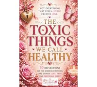 The Toxic Things We Call Healthy: 50 Reflections on the Hidden Behaviors That Damage Love, Trust, and Emotional Safety