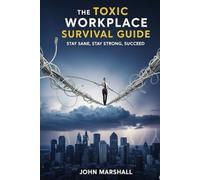 THE TOXIC WORKPLACE SURVIVAL GUIDE: Stay Sane, Stay Strong, Succeed