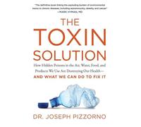 The Toxin Solution : How Hidden Poisons in the Air, Water, Food, and Products We Use are Destroying Our Health--and What We Can Do to Fix it