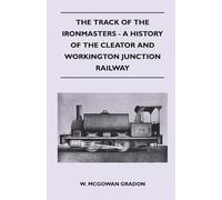 The Track Of The Ironmasters - A History Of The Cleator And Workington Junction Railway