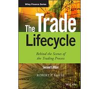 The Trade Lifecycle: Behind the Scenes of the Trading Process (The Wiley Finance Series)