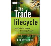 The Trade Lifecycle: Behind the Scenes of the Trading Process (The Wiley Finance Series)