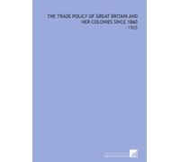 The Trade Policy of Great Britain and Her Colonies Since 1860: -1905