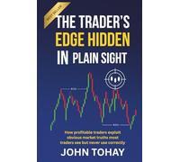 The Trader’s Edge Hidden in Plain Sight: How profitable traders exploit obvious market truths most traders see but never use correctly