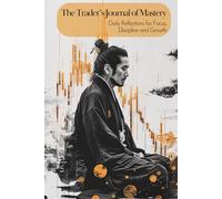 The Trader’s Journal of Mastery - Daily Reflections for Focus, Discipline and Growth: 90 Days of Reflections, Reviews & Rituals to Sharpen Your Trader’s Edge