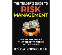 The Trader's Guide to Risk Management: Learn the secret rules that keep traders in the game