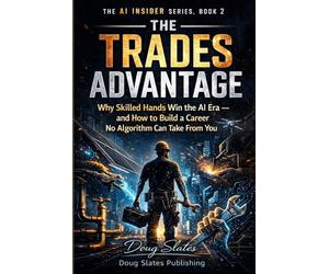The Trades Advantage: Why Skilled Hands Win the AI Era and How to Build a Career No Algorithm Can Take From: 2 (The AI Insider Series)