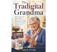 The Tradigital Grandma: A Warm, Step-by-Step Guide for Modern Grandmothers to Master Smartphones, Stay Safely Connected with Family, and Build a Lasting Digital Legacy