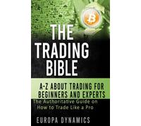 The Trading Bible: A-Z about Trading for Beginners and Experts: The Authoritative Guide on How to Trade Like a Pro