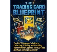 THE TRADING CARD BLUEPRINT: The 2025 Beginner's Guide to Collecting, Valuing, and Profiting from Pokémon, Sports, and TCG Cards (Without Getting Scammed)