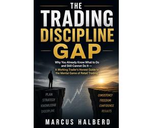 The Trading Discipline Gap: Why You Already Know What to Do and Still Cannot Do It - A Working Trader's Honest Guide to the Mental Game of Retail Trading