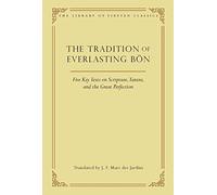 The Tradition of Everlasting Bon: Five Key Texts on Scripture, Tantra, and the Great Perfection: 9 (Library of Tibetan Classics)