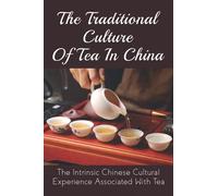 The Traditional Culture Of Tea In China: The Intrinsic Chinese Cultural Experience Associated With Tea: How Do You Make A Tea Ceremony?