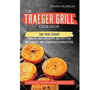 The Traeger Grill Cookbook: 100 Side Dishes, Snacks and Desserts Recipes for Beginners and Advanced Pitmasters. A complete Guide to Bake and Cook with Your Traeger Grill