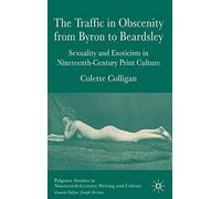 The Traffic in Obscenity From Byron to Beardsley: Sexuality and Exoticism in Nineteenth-Century Print Culture (Palgrave Studies in Nineteenth-Century Writing and Culture)