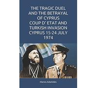 THE TRAGIC DUEL AND THE BETRAYAL OF CYPRUS COUP D’ ETAT AND TURKISH INVASION CYPRUS 15-24 JULY 1974