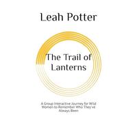 The Trail of Lanterns: A Group Interactive Journey for Wild Women to Remember Who They've Always Been (Potter's WHIM Group Journey: Deep Dive)
