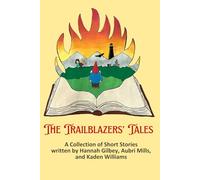 The Trailblazers' Tales: A Collection of Short Stories by Hannah Gilbey, Aubri Mills, and Kaden Williams
