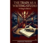 The Train as a Writing Studio: Writing in Motion - 22 Techniques to Unlock Your Text When Nothing Works (The Bahn-Slam Series)
