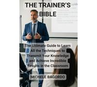 THE TRAINER'S BIBLE: The DEFINITIVE BOOK to learn all the techniques to transmit your knowledge and achieve incredible results in the classroom