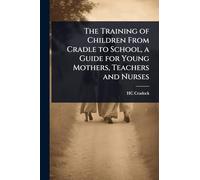 The Training of Children From Cradle to School, a Guide for Young Mothers, Teachers and Nurses