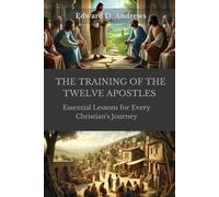 THE TRAINING OF THE TWELVE APOSTLES: Essential Lessons for Every Christian's Journey