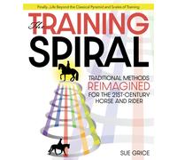 The Training Spiral : Traditional Methods Reimagined for the 21st-Century Horse and Rider