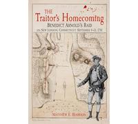 The Traitor’s Homecoming: Benedict Arnold’s Raid on New London, Connecticut, September 4-13, 1781