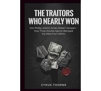 The Traitors Who Nearly Won: Kim Philby, Aldrich Ames, Robert Hanssen - How Three Double Agents Betrayed the West from Within (THE COLD STEEL CHRONICLES)