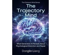 The Trajectory Mind: What Generative AI Reveals About Psychological Distortion and Repair (The Coherent Mind Series)