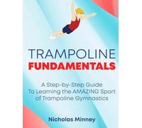 The Trampoline Fundamentals: A step by step guide to learning the amazing sport of Trampoline Gymnastics