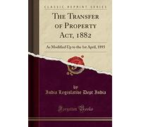 The Transfer of Property Act, 1882: As Modified Up to the 1st April, 1893 (Classic Reprint)