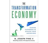 The Transformation Economy : Guiding Customers to Achieve Their Aspirations