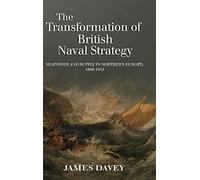 The Transformation of British Naval Strategy: Seapower and Supply in Northern Europe, 1808-1812