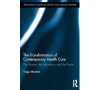 The Transformation of Contemporary Health Care: The Market, the Laboratory, and the Forum (Routledge Studies in Health and Social Welfare)