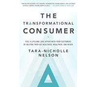 The Transformational Consumer: Fuel a Lifelong Love Affair with Your Customers by Helping Them Get Healthier, Wealthier, and Wiser (AGENCY/DISTRIBUTED)