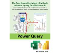 The Transformative Magic of M Code in Power Query Excel & Power BI : A BEGINNER’S GUIDE TO MASTERING THE ART OF DATA METAMORPHOSIS TO GET JUST THE DATA STRUCTURE NEEDED TO CREATE INSIGHTFUL DATA ANALY