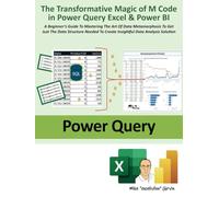 The Transformative Magic of M Code in Power Query Excel & Power BI: A BEGINNER'S GUIDE TO MASTERING THE ART OF DATA METAMORPHOSIS TO GET JUST THE DATA ... TO CREATE INSIGHTFUL DATA ANALYSIS SOLUTION