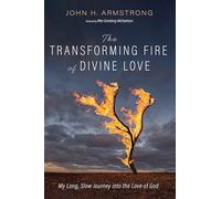 The Transforming Fire of Divine Love: My Long, Slow Journey into the Love of God