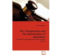 The Transgression and The Abomination of Desolation: A Historical and Exegetical Study of Daniel 8 and 9
