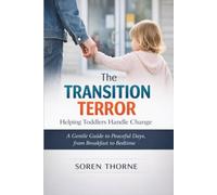 The Transition Terror: Helping Toddlers Handle Change: A Gentle Guide to Peaceful Days, from Breakfast to Bedtime