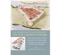 The Transition to Late Antiquity on the Lower Danube: Excavations and Survey at Dichin, a Late Roman to early Byzantine Fort and a Roman Aqueduct