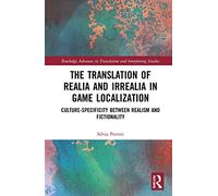 The Translation of Realia and Irrealia in Game Localization: Culture-Specificity between Realism and Fictionality (Routledge Advances in Translation and Interpreting Studies)