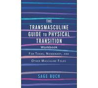 The Transmasculine Guide To Physical Transition Workbook : For Trans, Nonbinary, and Other Masculine Folks